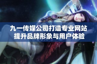 九一传媒公司打造专业网站 提升品牌形象与用户体验
