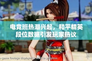 电竞班热潮兴起，和平精英段位数据引发玩家热议