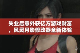 失业后意外获亿方游戏财富，风灵月影修改器全新体验分享