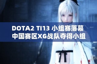 DOTA2 TI13 小组赛落幕 中国赛区XG战队夺得小组第一