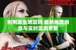 刚刚发生地震吗 最新地震消息与实时监测更新