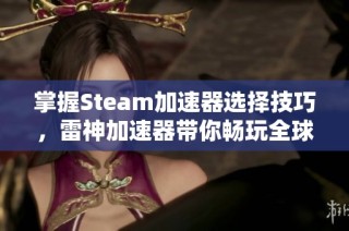 掌握Steam加速器选择技巧，雷神加速器带你畅玩全球游戏乐趣！