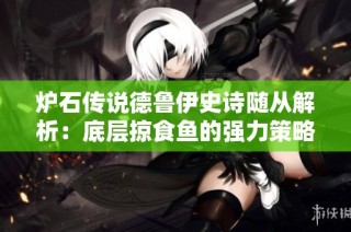 炉石传说德鲁伊史诗随从解析：底层掠食鱼的强力策略与应用
