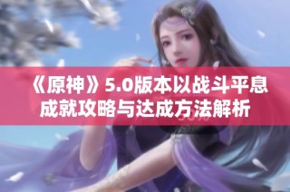 《原神》5.0版本以战斗平息成就攻略与达成方法解析