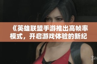 《英雄联盟手游推出高帧率模式，开启游戏体验的新纪元》