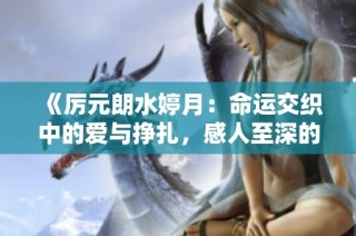 《厉元朗水婷月：命运交织中的爱与挣扎，感人至深的故事》