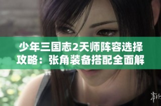 少年三国志2天师阵容选择攻略：张角装备搭配全面解析