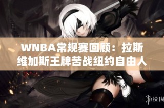 WNBA常规赛回顾：拉斯维加斯王牌苦战纽约自由人首节落后