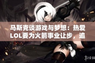 马斯克谈游戏与梦想：热爱LOL要为火箭事业让步，追寻更高目标