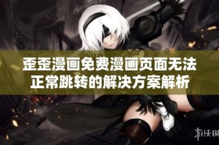 歪歪漫画免费漫画页面无法正常跳转的解决方案解析