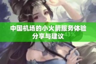 中国机场的小火箭服务体验分享与建议