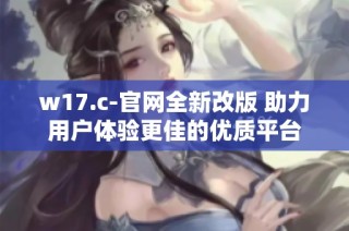 w17.c-官网全新改版 助力用户体验更佳的优质平台