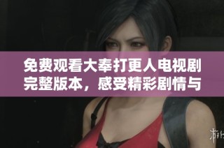 免费观看大奉打更人电视剧完整版本，感受精彩剧情与角色魅力