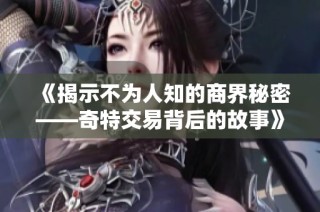 《揭示不为人知的商界秘密——奇特交易背后的故事》
