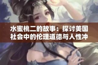 水蜜桃二的故事：探讨美国社会中的伦理道德与人性冲突
