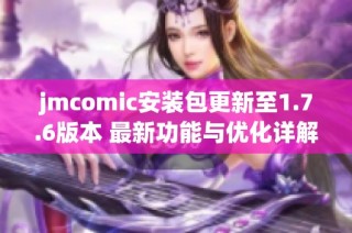 jmcomic安装包更新至1.7.6版本 最新功能与优化详解