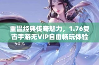 重温经典传奇魅力，1.76复古手游无VIP自由畅玩体验