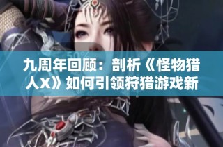 九周年回顾：剖析《怪物猎人X》如何引领狩猎游戏新方向与未来发展