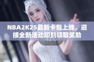 NBA2K25最新卡包上线，迎接全新活动即刻领取奖励