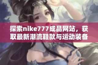 探索nike777成品网站，获取最新潮流鞋款与运动装备信息