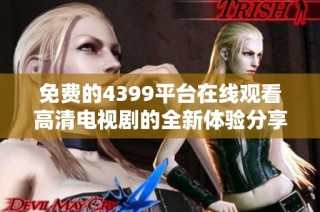 免费的4399平台在线观看高清电视剧的全新体验分享
