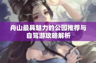 舟山最具魅力的公园推荐与自驾游攻略解析