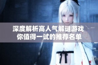 深度解析高人气解谜游戏 你值得一试的推荐名单