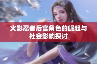 火影忍者后宫角色的崛起与社会影响探讨