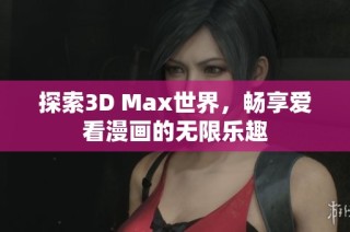探索3D Max世界，畅享爱看漫画的无限乐趣