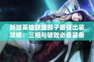 新版英雄联盟猴子最强出装攻略：三相与破败必备装备解析