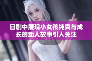 日剧中展现小女孩纯真与成长的动人故事引人关注