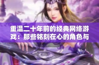 重温二十年前的经典网络游戏：那些铭刻在心的角色与动人故事