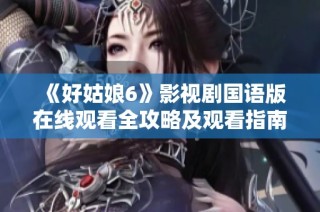 《好姑娘6》影视剧国语版在线观看全攻略及观看指南