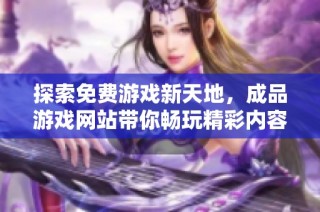探索免费游戏新天地，成品游戏网站带你畅玩精彩内容
