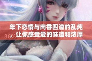 年下恋情与肉香四溢的乱炖，让你感受爱的味道和浓厚情感