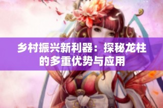 乡村振兴新利器：探秘龙柱的多重优势与应用