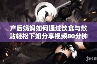 产后妈妈如何通过饮食与敷贴轻松下奶分享视频80分钟教程