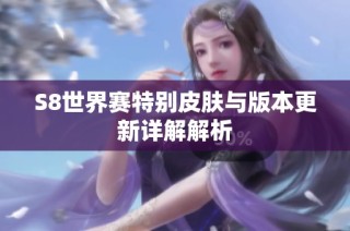 S8世界赛特别皮肤与版本更新详解解析