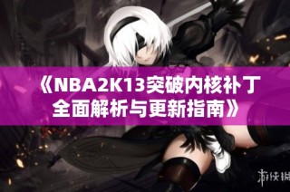 《NBA2K13突破内核补丁全面解析与更新指南》