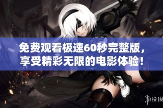 免费观看极速60秒完整版，享受精彩无限的电影体验！