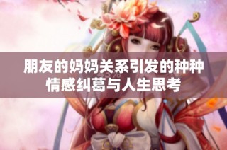 朋友的妈妈关系引发的种种情感纠葛与人生思考