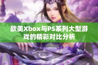 欧美Xbox与PS系列大型游戏的精彩对比分析