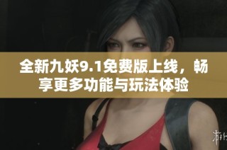 全新九妖9.1免费版上线，畅享更多功能与玩法体验