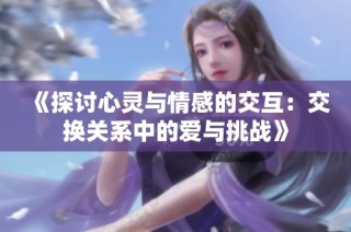 《探讨心灵与情感的交互：交换关系中的爱与挑战》