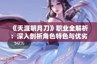 《天涯明月刀》职业全解析：深入剖析角色特色与优劣势
