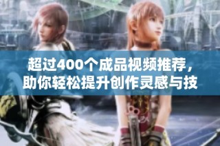超过400个成品视频推荐，助你轻松提升创作灵感与技巧