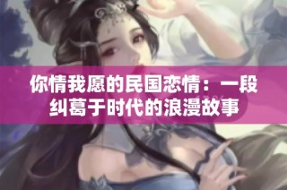 你情我愿的民国恋情：一段纠葛于时代的浪漫故事