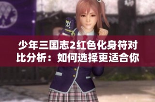 少年三国志2红色化身符对比分析：如何选择更适合你的符文策略