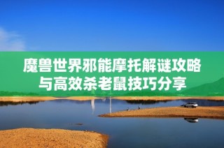 魔兽世界邪能摩托解谜攻略与高效杀老鼠技巧分享