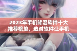 2023年手机降温软件十大推荐榜单，选对软件让手机降温更有效